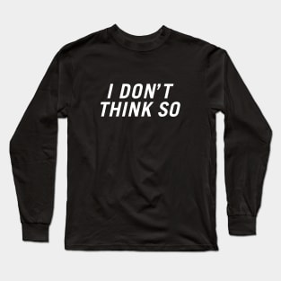 I Don't Think So Long Sleeve T-Shirt